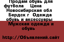 Продам обувь для футбола  › Цена ­ 2 000 - Новосибирская обл., Бердск г. Одежда, обувь и аксессуары » Мужская одежда и обувь   